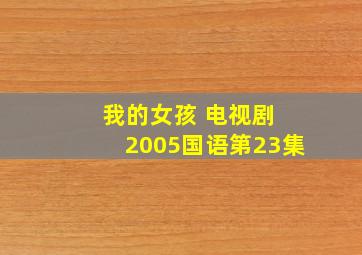 我的女孩 电视剧 2005国语第23集